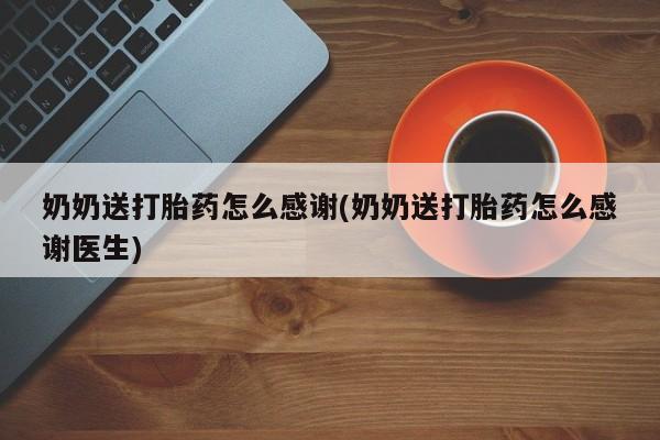 堕胎药在线购买奶奶送打胎药怎么感谢(奶奶送打胎药怎么感谢医生)