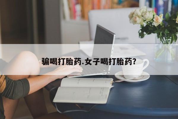 堕胎药在线购买骗喝打胎药.女子喝打胎药？