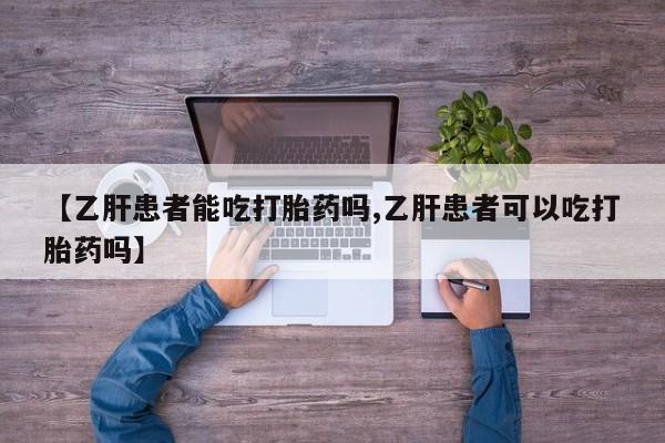 堕胎药在线购买【乙肝患者能吃打胎药吗,乙肝患者可以吃打胎药吗】