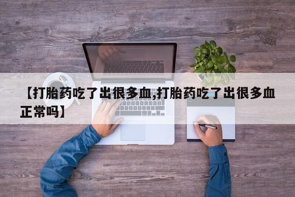 堕胎药在线购买【打胎药吃了出很多血,打胎药吃了出很多血正常吗】