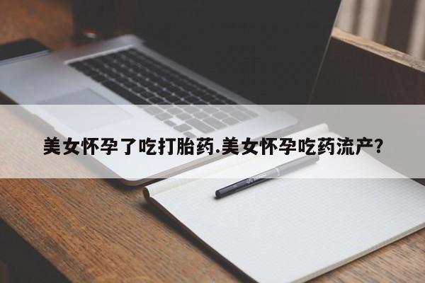 堕胎药在线购买美女怀孕了吃打胎药.美女怀孕吃药流产？