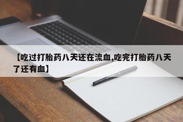 堕胎药在线购买【吃过打胎药八天还在流血,吃完打胎药八天了还有血】