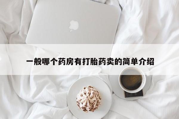 堕胎药在线购买一般哪个药房有打胎药卖的简单介绍