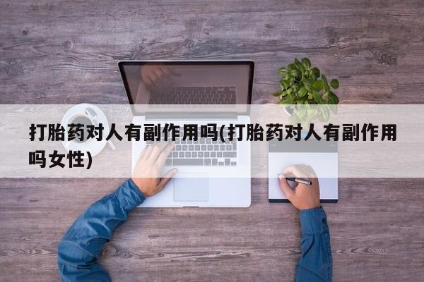 堕胎药在线购买打胎药对人有副作用吗(打胎药对人有副作用吗女性)