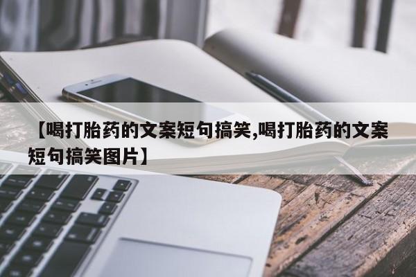 堕胎药在线购买【喝打胎药的文案短句搞笑,喝打胎药的文案短句搞笑图片】