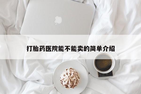 堕胎药在线购买打胎药医院能不能卖的简单介绍