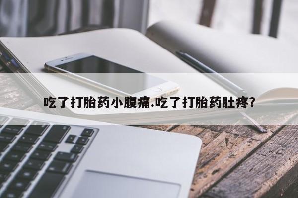堕胎药在线购买吃了打胎药小腹痛.吃了打胎药肚疼？