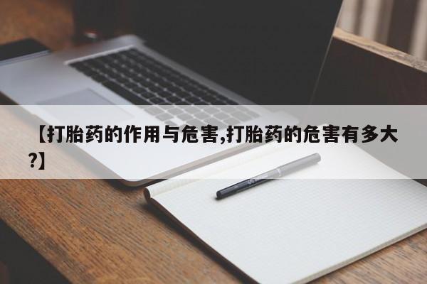 堕胎药在线购买【打胎药的作用与危害,打胎药的危害有多大?】