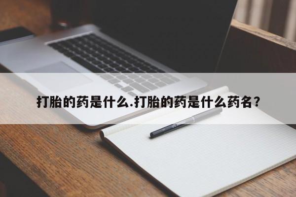 堕胎药在线购买打胎的药是什么.打胎的药是什么药名？