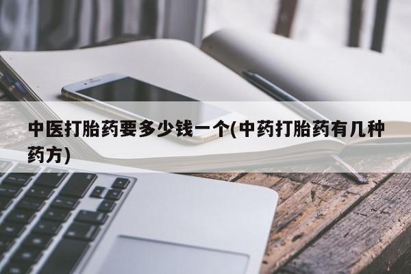 堕胎药在线购买中医打胎药要多少钱一个(中药打胎药有几种药方)
