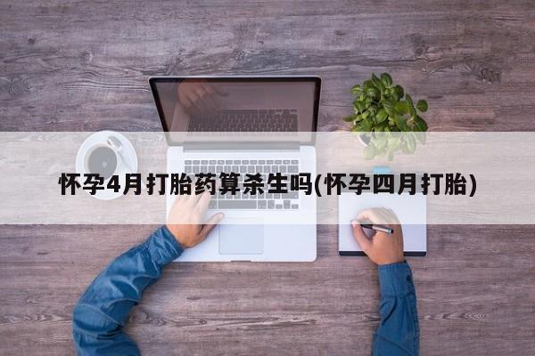 堕胎药在线购买怀孕4月打胎药算杀生吗(怀孕四月打胎)