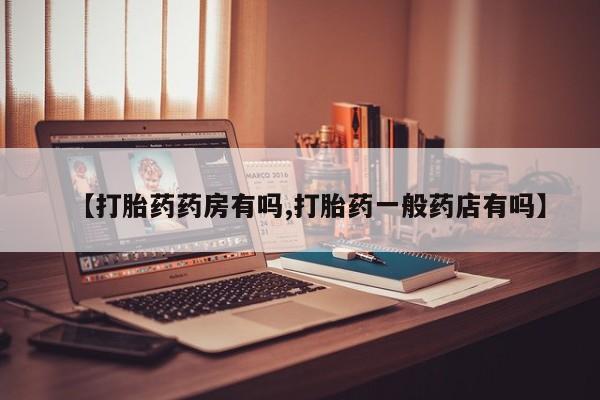 堕胎药在线购买【打胎药药房有吗,打胎药一般药店有吗】