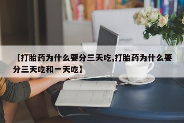 堕胎药在线购买【打胎药为什么要分三天吃,打胎药为什么要分三天吃和一天吃】