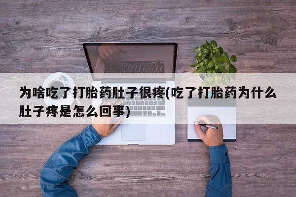 堕胎药在线购买为啥吃了打胎药肚子很疼(吃了打胎药为什么肚子疼是怎么回事)