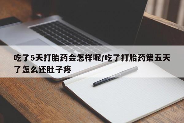 堕胎药在线购买吃了5天打胎药会怎样呢/吃了打胎药第五天了怎么还肚子疼