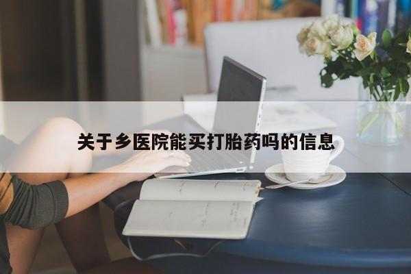 堕胎药在线购买关于乡医院能买打胎药吗的信息