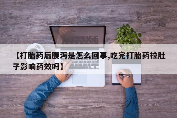 堕胎药在线购买【打胎药后腹泻是怎么回事,吃完打胎药拉肚子影响药效吗】