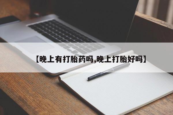 堕胎药在线购买【晚上有打胎药吗,晚上打胎好吗】